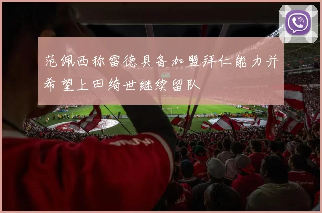 范佩西称雷德具备加盟拜仁能力并希望上田绮世继续留队