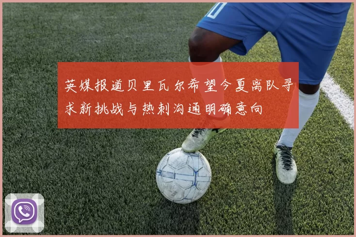 英媒报道贝里瓦尔希望今夏离队寻求新挑战与热刺沟通明确意向