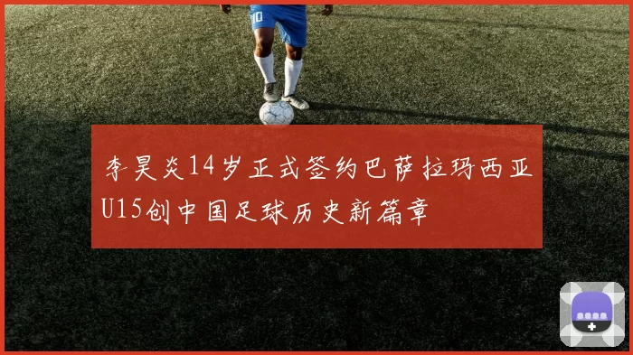 李昊炎14岁正式签约巴萨拉玛西亚U15创中国足球历史新篇章